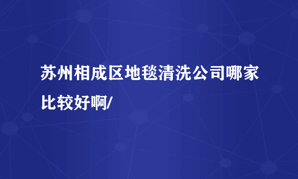 苏州相成区地毯清洗公司哪家比较好啊/