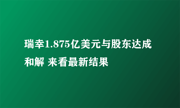 瑞幸1.875亿美元与股东达成和解 来看最新结果