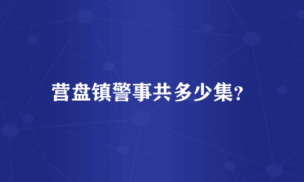 营盘镇警事共多少集？