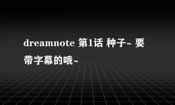 dreamnote 第1话 种子~ 要带字幕的哦~