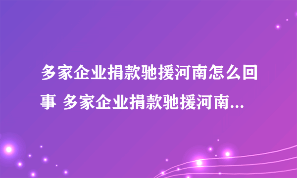 多家企业捐款驰援河南怎么回事 多家企业捐款驰援河南具体情况