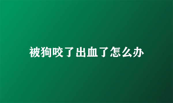 被狗咬了出血了怎么办