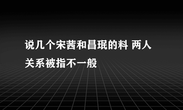 说几个宋茜和昌珉的料 两人关系被指不一般