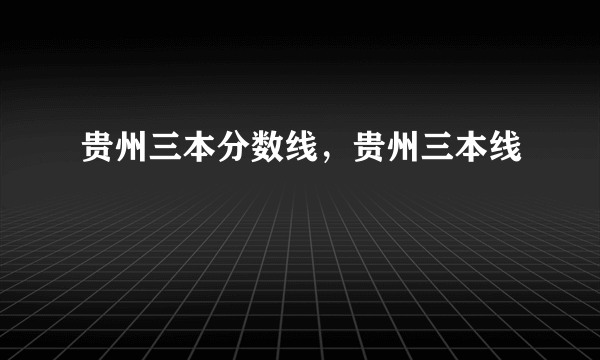 贵州三本分数线，贵州三本线