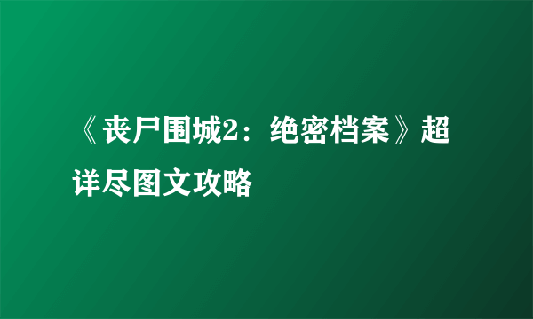 《丧尸围城2：绝密档案》超详尽图文攻略