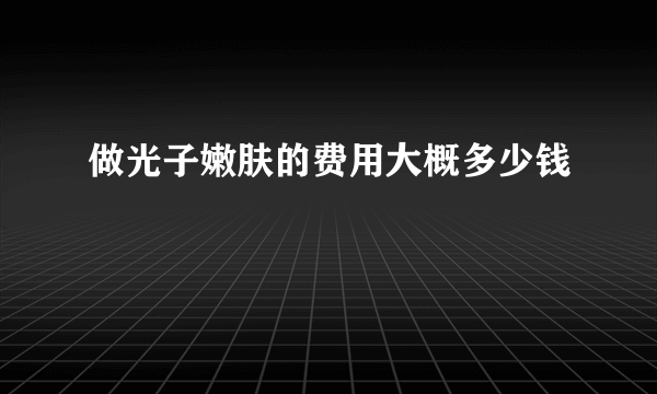 做光子嫩肤的费用大概多少钱