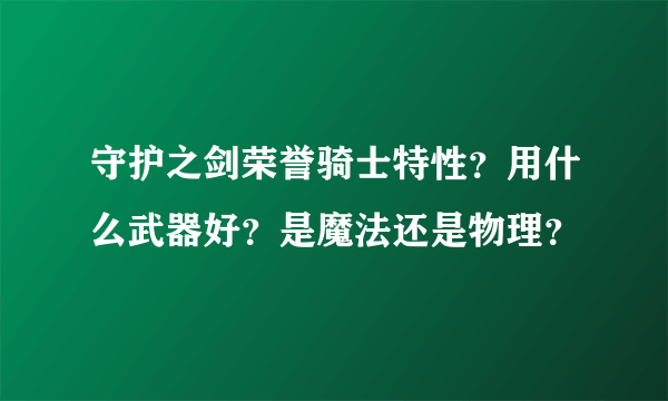 守护之剑荣誉骑士特性？用什么武器好？是魔法还是物理？