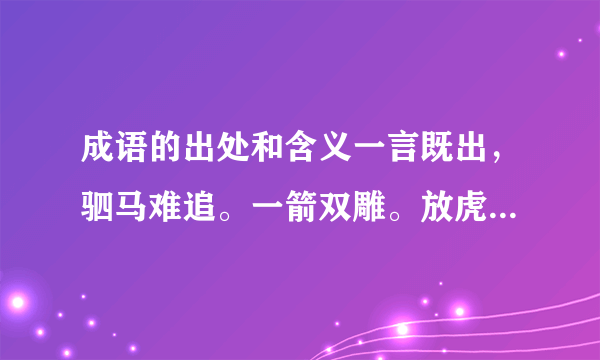 成语的出处和含义一言既出，驷马难追。一箭双雕。放虎归山。一丘之貉。他们的出处有哪些。（包括含义）