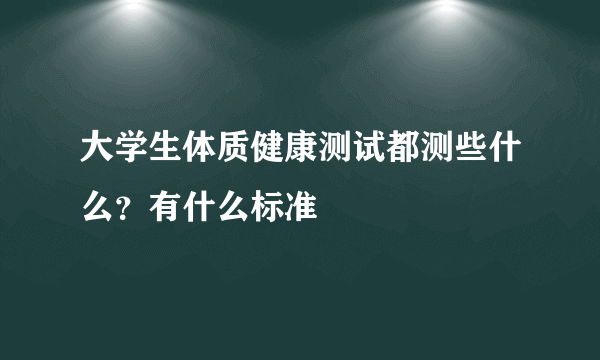 大学生体质健康测试都测些什么？有什么标准