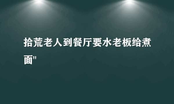 拾荒老人到餐厅要水老板给煮面