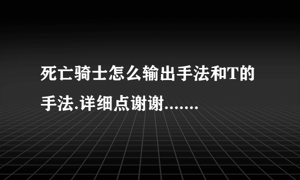 死亡骑士怎么输出手法和T的手法.详细点谢谢.......