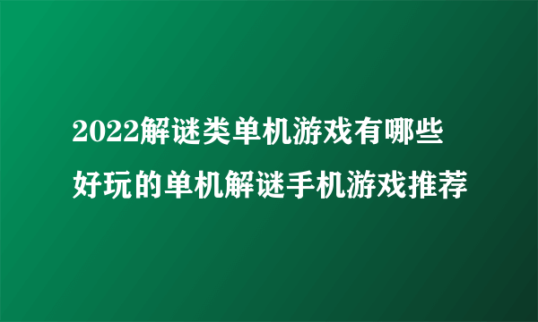 2022解谜类单机游戏有哪些 好玩的单机解谜手机游戏推荐