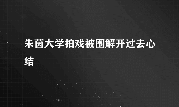 朱茵大学拍戏被围解开过去心结