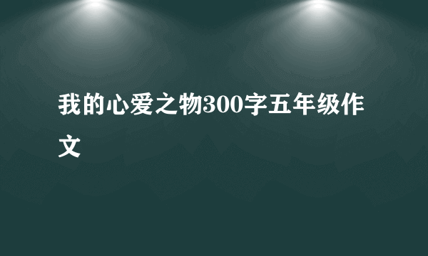 我的心爱之物300字五年级作文