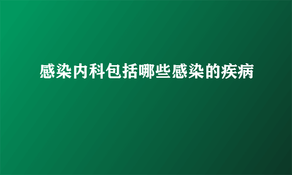 感染内科包括哪些感染的疾病