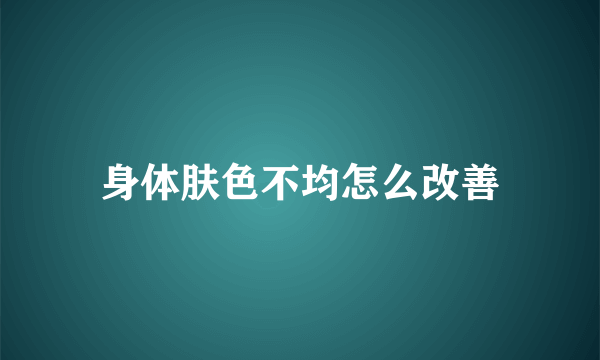 身体肤色不均怎么改善