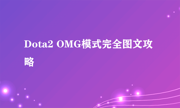 Dota2 OMG模式完全图文攻略