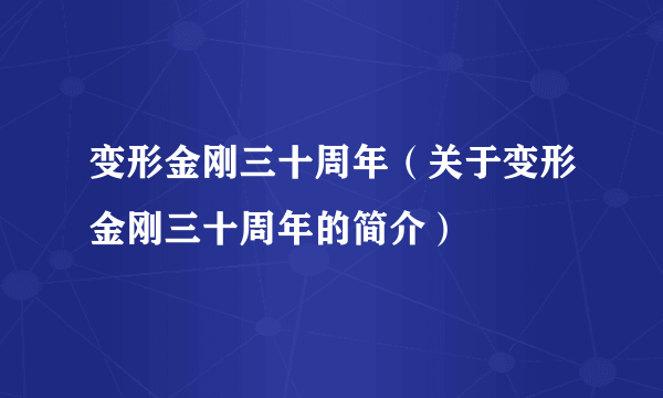 变形金刚三十周年（关于变形金刚三十周年的简介）