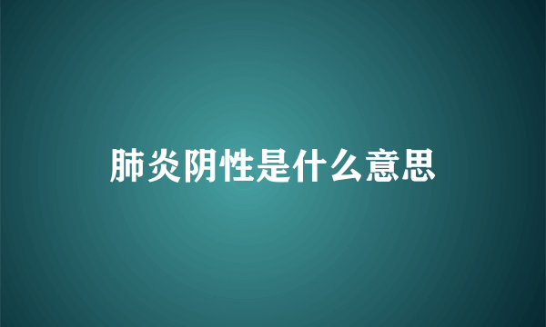 肺炎阴性是什么意思