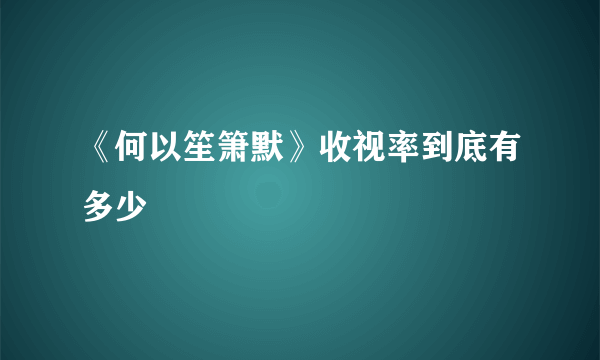 《何以笙箫默》收视率到底有多少