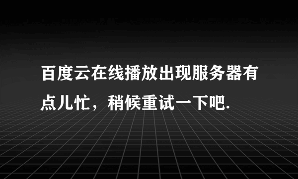 百度云在线播放出现服务器有点儿忙，稍候重试一下吧.