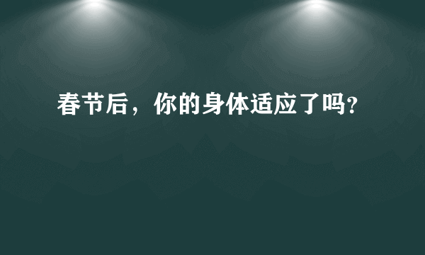 春节后，你的身体适应了吗？