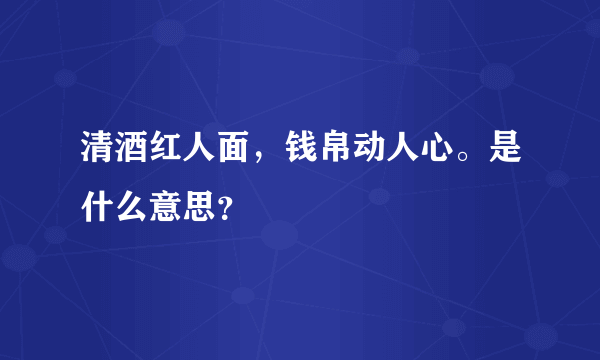 清酒红人面，钱帛动人心。是什么意思？