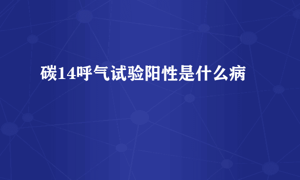 碳14呼气试验阳性是什么病