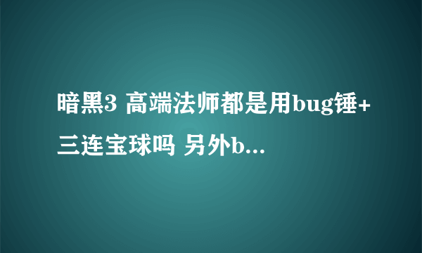 暗黑3 高端法师都是用bug锤+三连宝球吗 另外bug锤有3.0偷取 我DPS26W多 每次大概能偷取多少生命