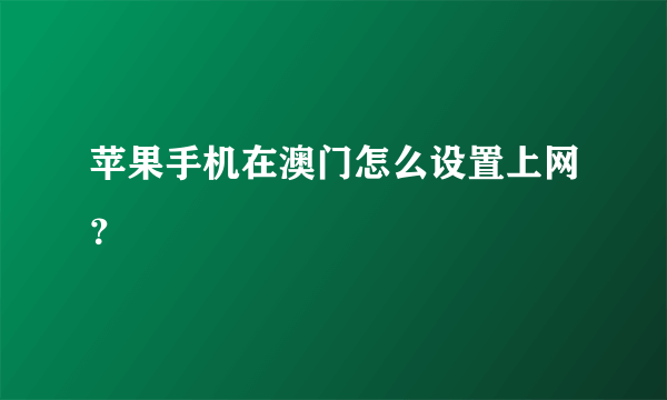 苹果手机在澳门怎么设置上网？