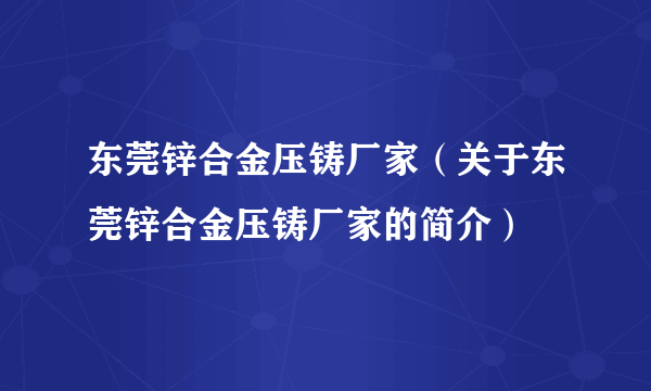 东莞锌合金压铸厂家（关于东莞锌合金压铸厂家的简介）