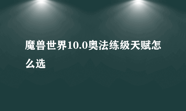 魔兽世界10.0奥法练级天赋怎么选