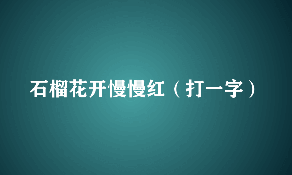 石榴花开慢慢红（打一字）