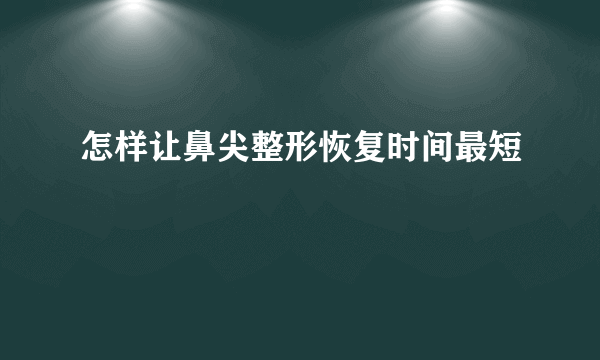 怎样让鼻尖整形恢复时间最短