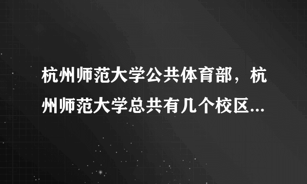 杭州师范大学公共体育部，杭州师范大学总共有几个校区分别是哪些体育部在哪个校区宿舍条件