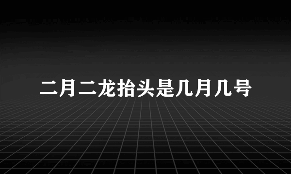 二月二龙抬头是几月几号