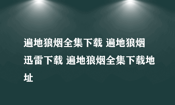 遍地狼烟全集下载 遍地狼烟迅雷下载 遍地狼烟全集下载地址