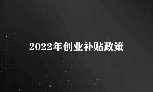 2022年创业补贴政策