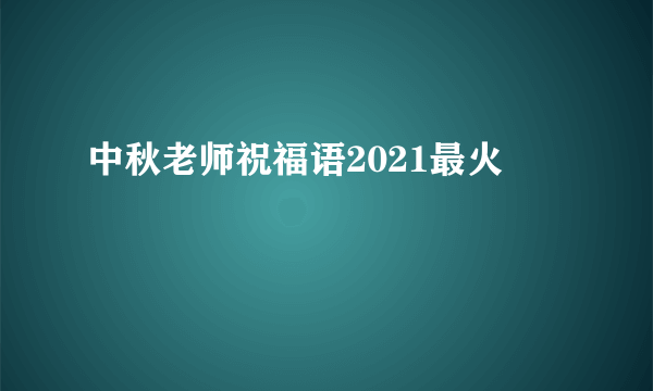 中秋老师祝福语2021最火