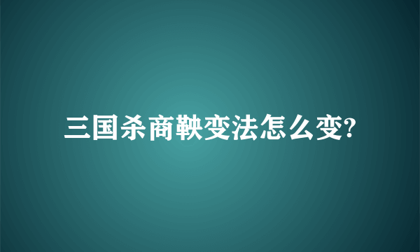 三国杀商鞅变法怎么变?