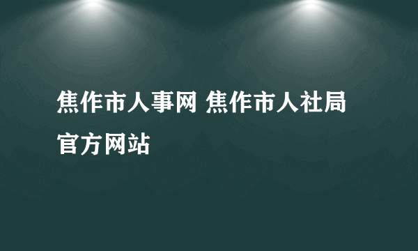 焦作市人事网 焦作市人社局官方网站