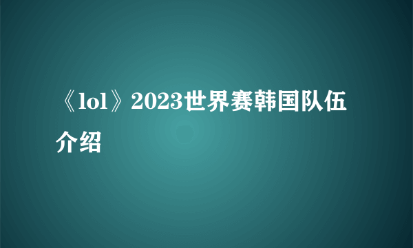 《lol》2023世界赛韩国队伍介绍