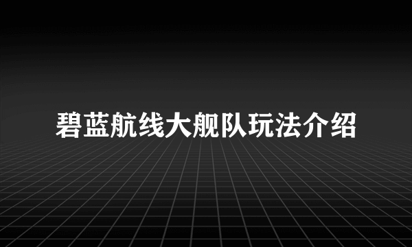 碧蓝航线大舰队玩法介绍