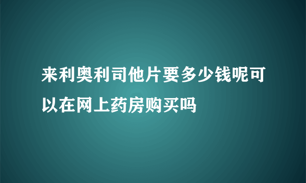 来利奥利司他片要多少钱呢可以在网上药房购买吗