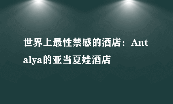 世界上最性禁感的酒店：Antalya的亚当夏娃酒店