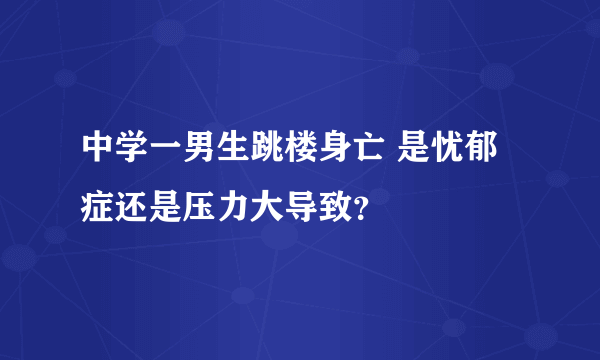 中学一男生跳楼身亡 是忧郁症还是压力大导致？