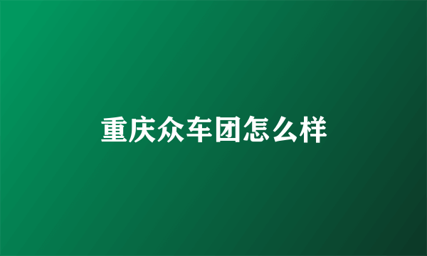 重庆众车团怎么样