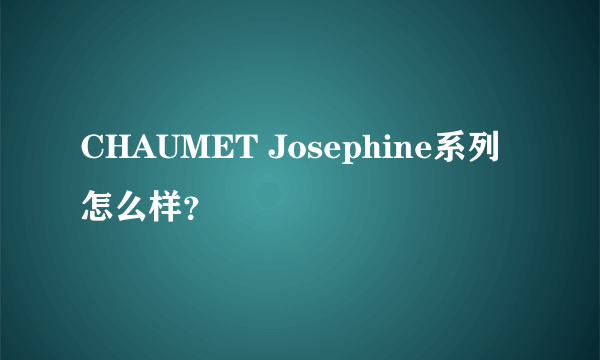 CHAUMET Josephine系列怎么样？