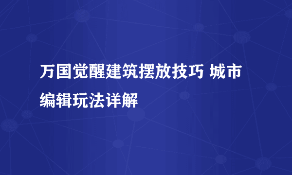 万国觉醒建筑摆放技巧 城市编辑玩法详解