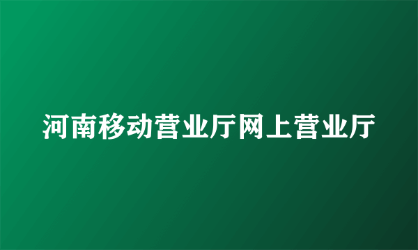 河南移动营业厅网上营业厅